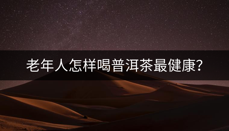 老年人怎樣喝普洱茶最健康？