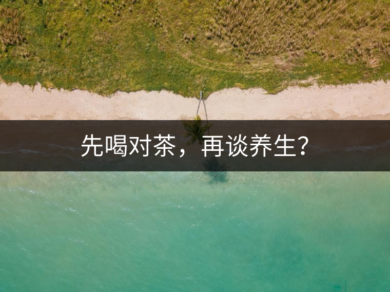 先喝對(duì)茶，再談養(yǎng)生？