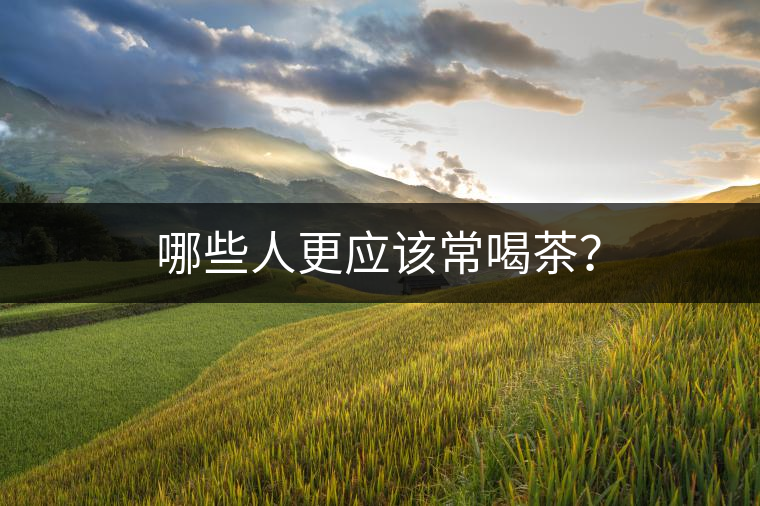 哪些人更應(yīng)該常喝茶？
