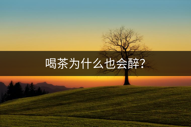 喝茶為什么也會(huì)醉？