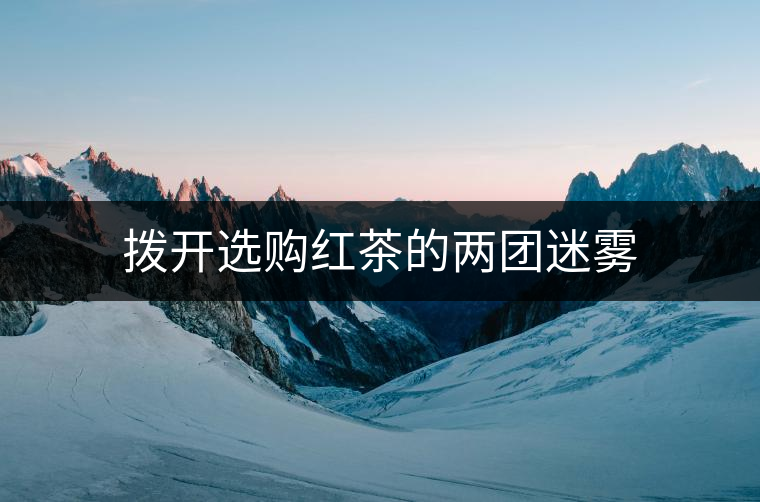 撥開(kāi)選購(gòu)紅茶的兩團(tuán)迷霧