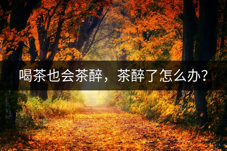 喝茶也會(huì)茶醉，茶醉了怎么辦？