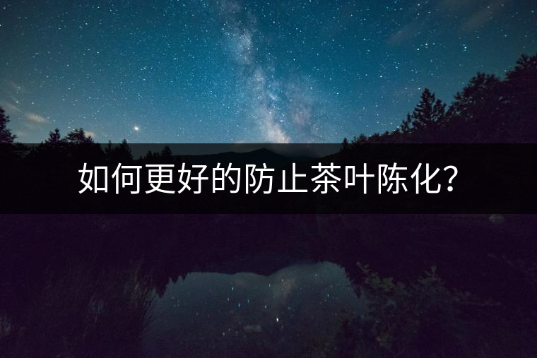 如何更好的防止茶葉陳化？