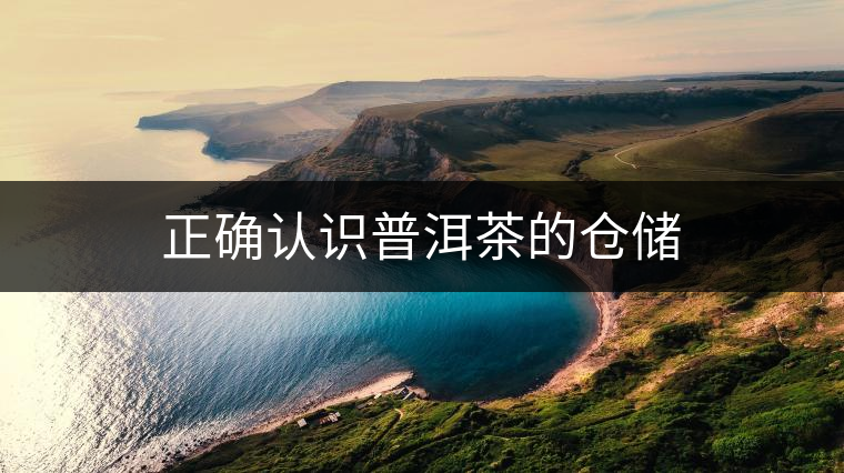 正確認(rèn)識(shí)普洱茶的倉(cāng)儲(chǔ) 正確認(rèn)識(shí)普洱茶的倉(cāng)儲(chǔ)