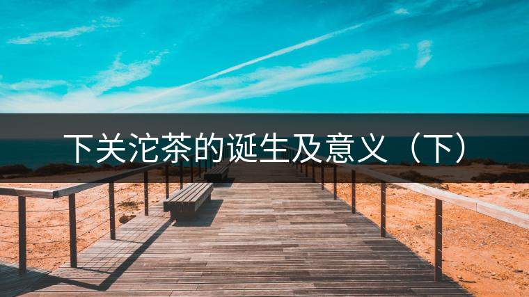 下關沱茶的誕生及意義(下) 下關沱茶的誕生及意義(下)