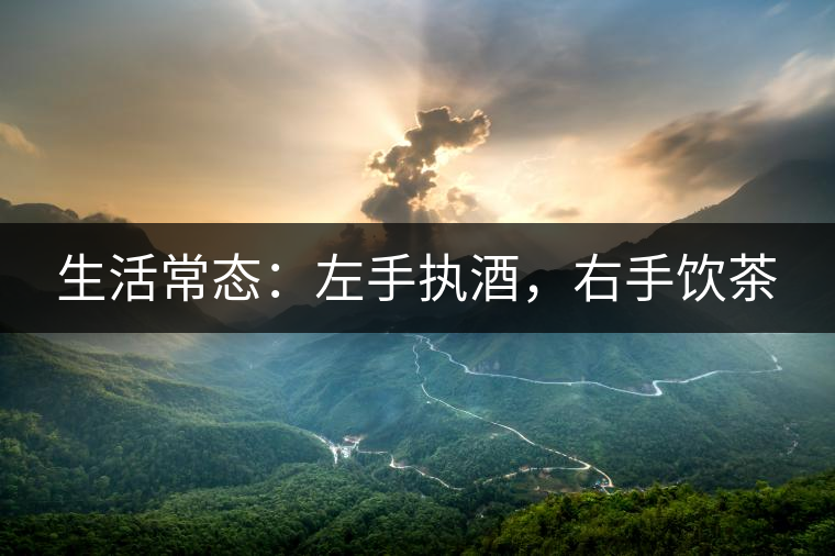生活常態(tài)：左手執(zhí)酒，右手飲茶