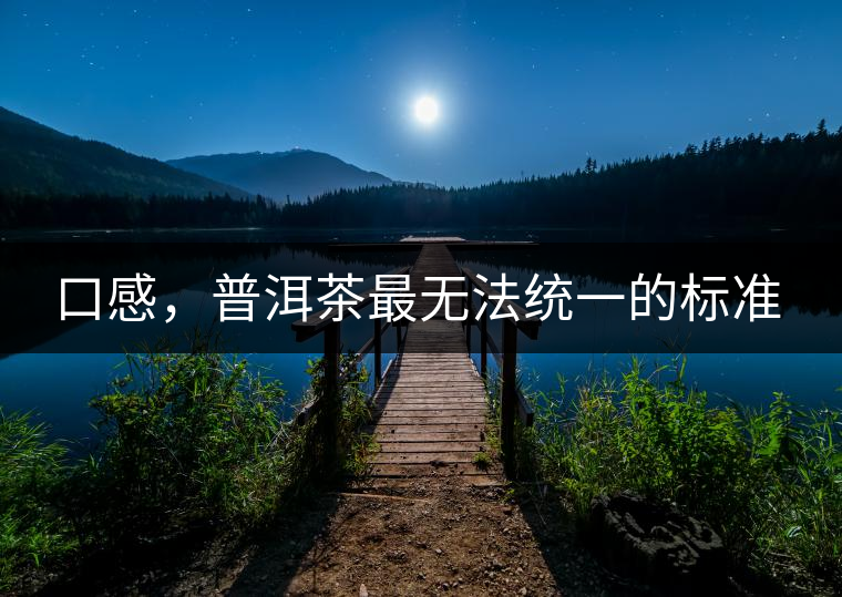 口感，普洱茶最無法統(tǒng)一的標(biāo)準(zhǔn)