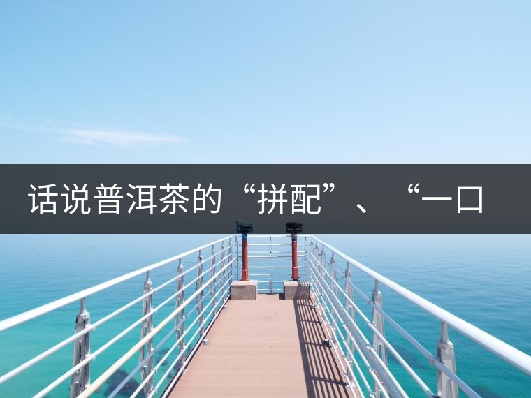 話說(shuō)普洱茶的“拼配”、“一口料”和“撒面”