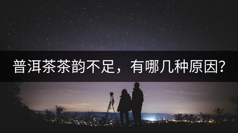 普洱茶茶韻不足，有哪幾種原因？