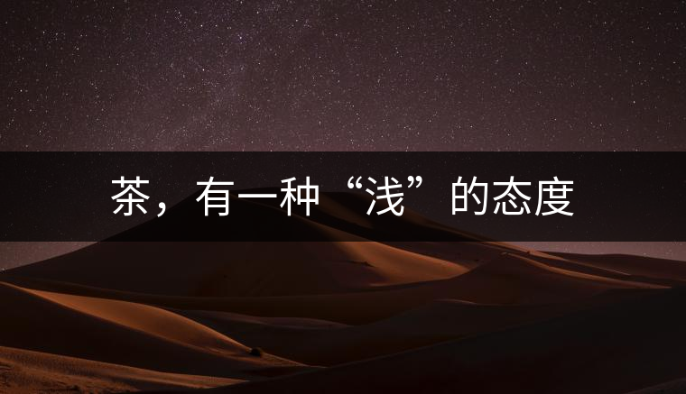 茶，有一種“淺”的態(tài)度