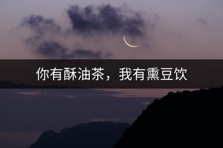 你有酥油茶，我有熏豆飲