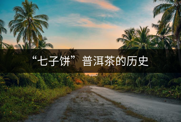 “七子餅”普洱茶的歷史