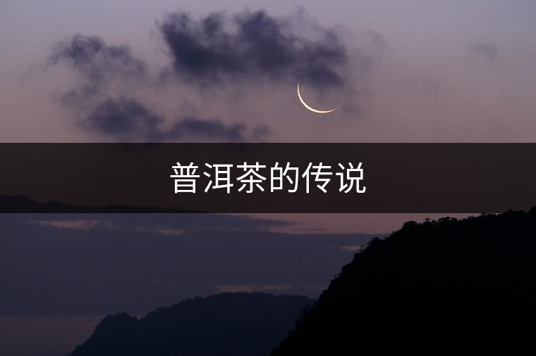 普洱茶的傳說(shuō) 普洱茶的傳說(shuō)