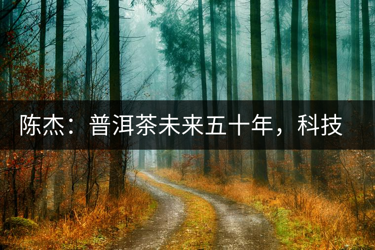 陳杰：普洱茶未來五十年，科技面臨的七項突破（二）