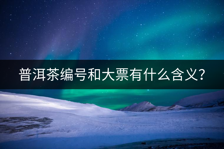 普洱茶編號(hào)和大票有什么含義？