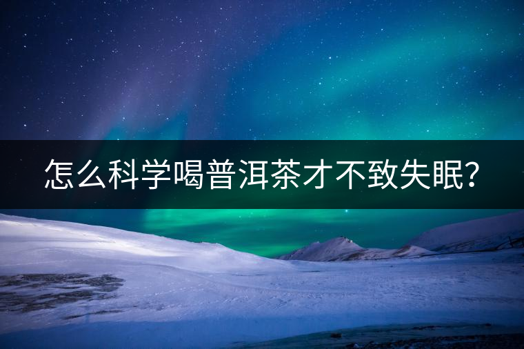 怎么科學喝普洱茶才不致失眠？