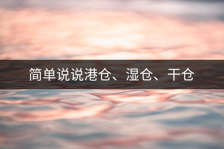 簡(jiǎn)單說(shuō)說(shuō)港倉(cāng)、濕倉(cāng)、干倉(cāng)
