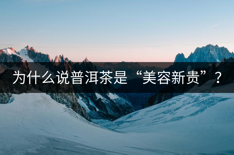為什么說(shuō)普洱茶是“美容新貴”？