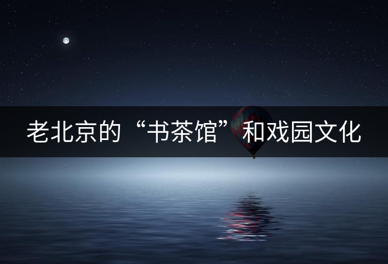 老北京的“書茶館”和戲園文化