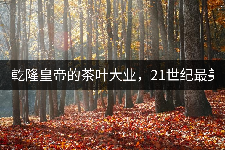 乾隆皇帝的茶葉大業(yè)，21世紀(jì)最美麗的茶品答卷......