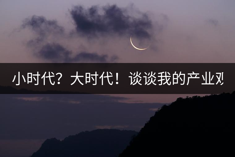 小時(shí)代？大時(shí)代！談?wù)勎业漠a(chǎn)業(yè)觀【思想】