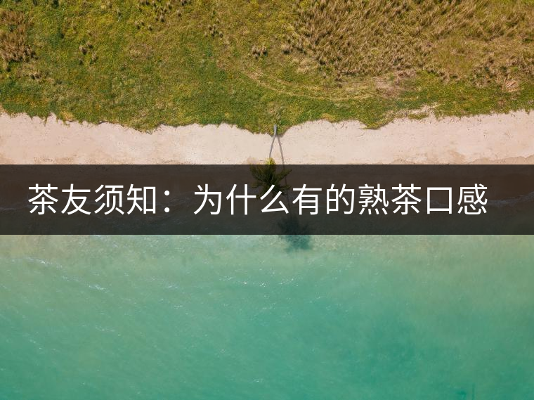 茶友須知：為什么有的熟茶口感不佳？