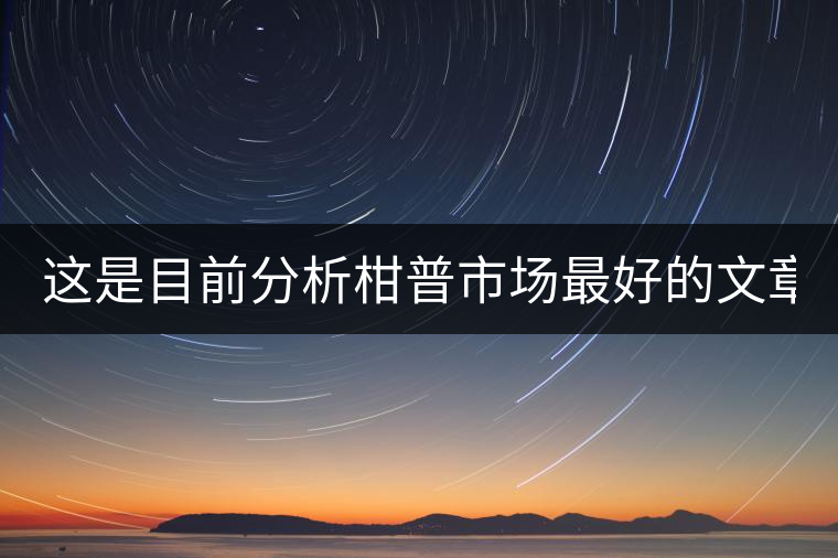 這是目前分析柑普市場(chǎng)最好的文章！