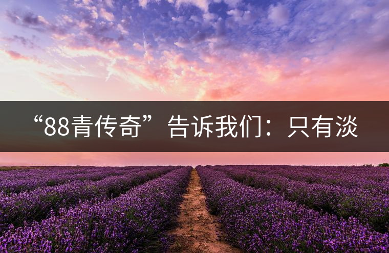 “88青傳奇”告訴我們：只有淡季的思想 沒(méi)有淡季的市場(chǎng)