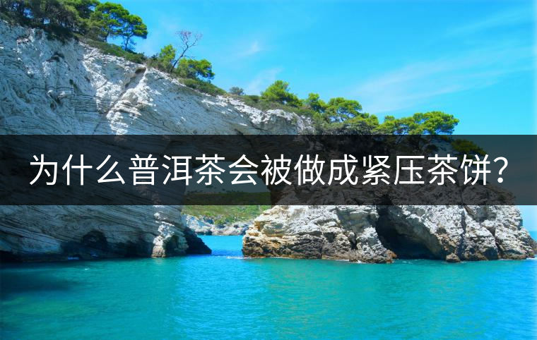 為什么普洱茶會(huì)被做成緊壓茶餅？