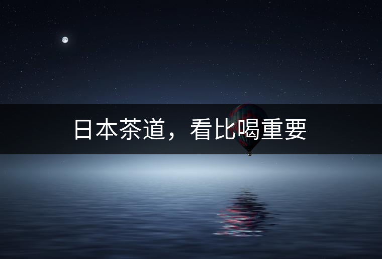 日本茶道，看比喝重要
