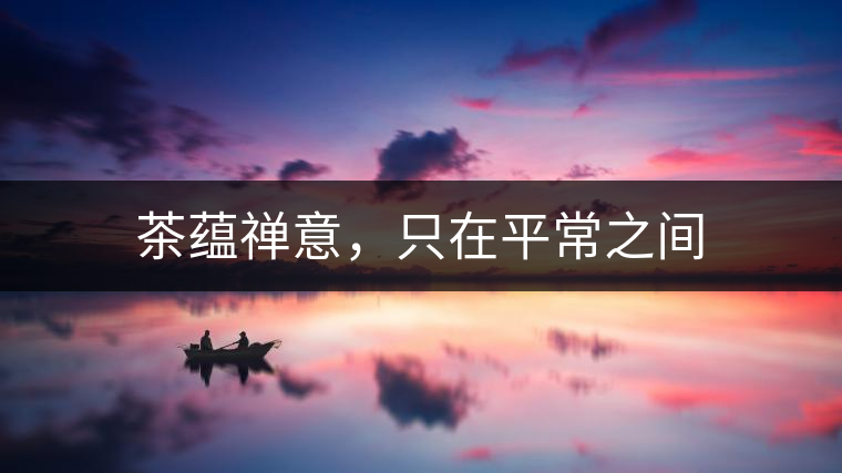 茶蘊禪意，只在平常之間
