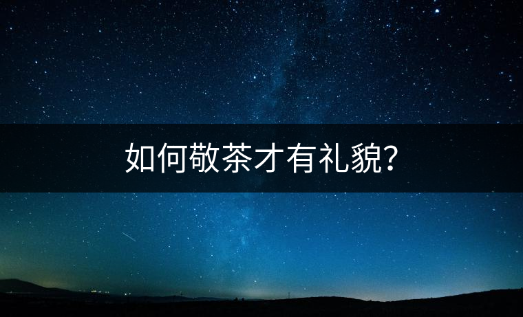 如何敬茶才有禮貌？