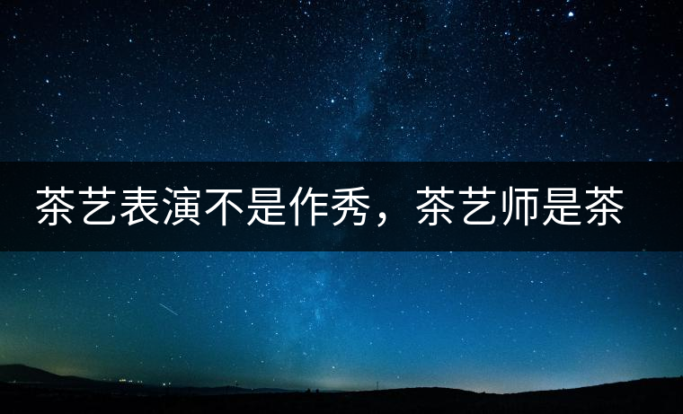 茶藝表演不是作秀，茶藝師是茶文化傳播的使者
