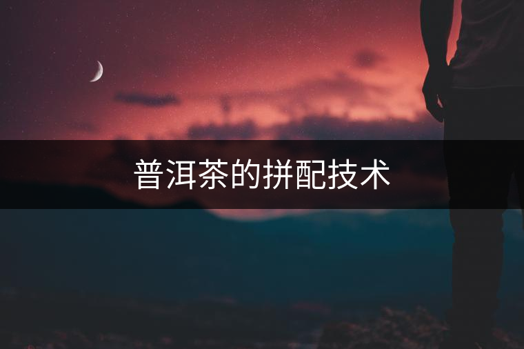 普洱茶的拼配技術(shù)