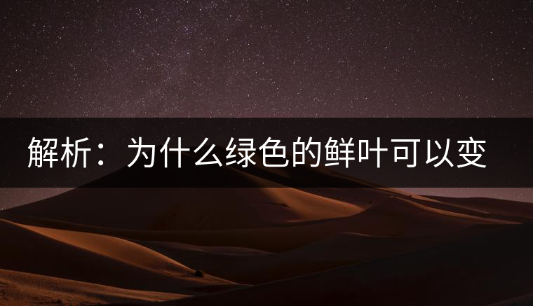 解析：為什么綠色的鮮葉可以變?yōu)榧t色的茶葉？