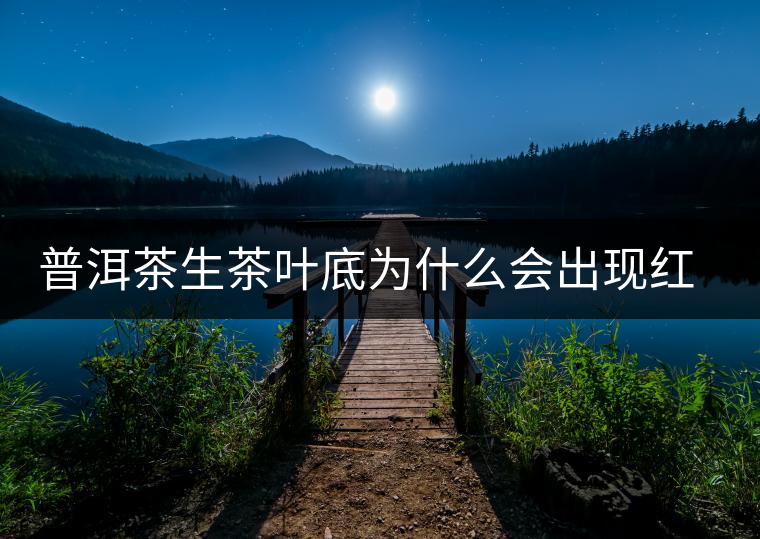 普洱茶生茶葉底為什么會出現(xiàn)紅梗紅葉？