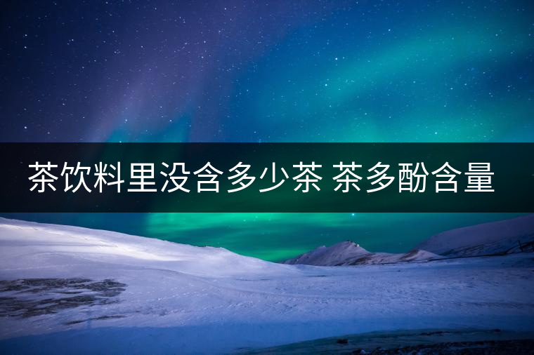 茶飲料里沒含多少茶 茶多酚含量和消費者捉迷藏 茶飲料里沒含多少茶 茶多酚含量和消費者捉迷藏