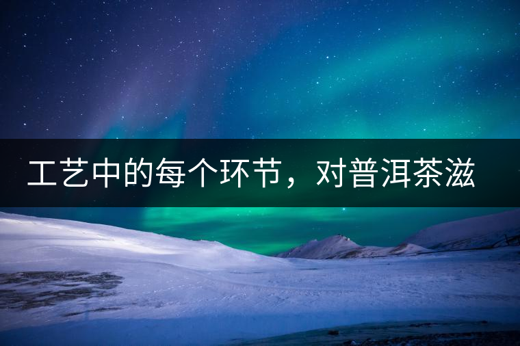 工藝中的每個環(huán)節(jié)，對普洱茶滋味口感的影響很大