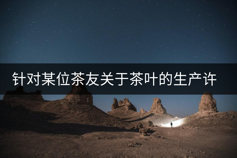 針對某位茶友關(guān)于茶葉的生產(chǎn)許可證編號有疑問的問題、、、