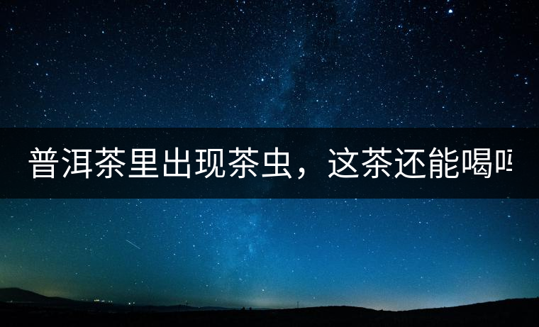 普洱茶里出現(xiàn)茶蟲(chóng)，這茶還能喝嗎？