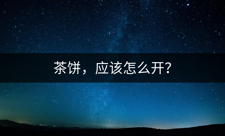 茶餅，應(yīng)該怎么開？