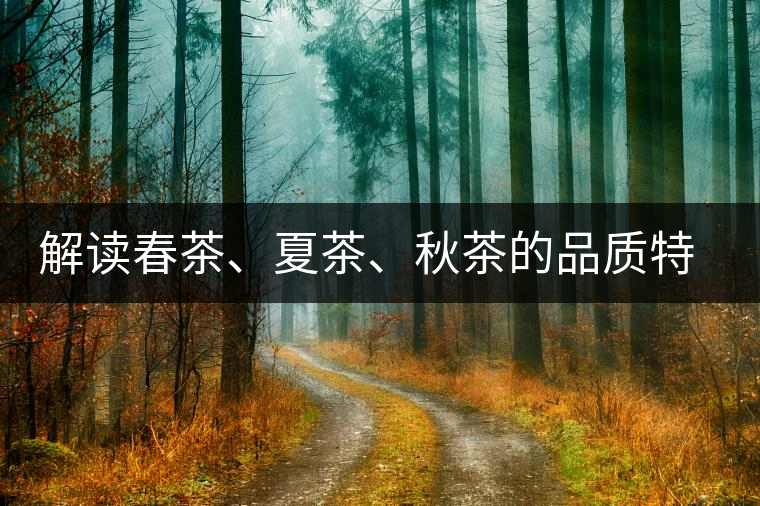 解讀春茶、夏茶、秋茶的品質(zhì)特征和鑒別方法