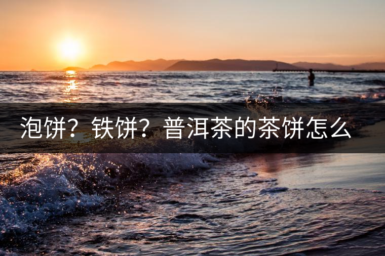 泡餅？鐵餅？普洱茶的茶餅怎么區(qū)分？