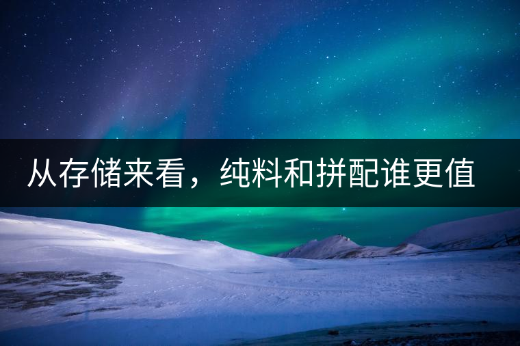 從存儲(chǔ)來(lái)看，純料和拼配誰(shuí)更值得存？