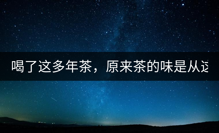 喝了這多年茶，原來茶的味是從這里來的！