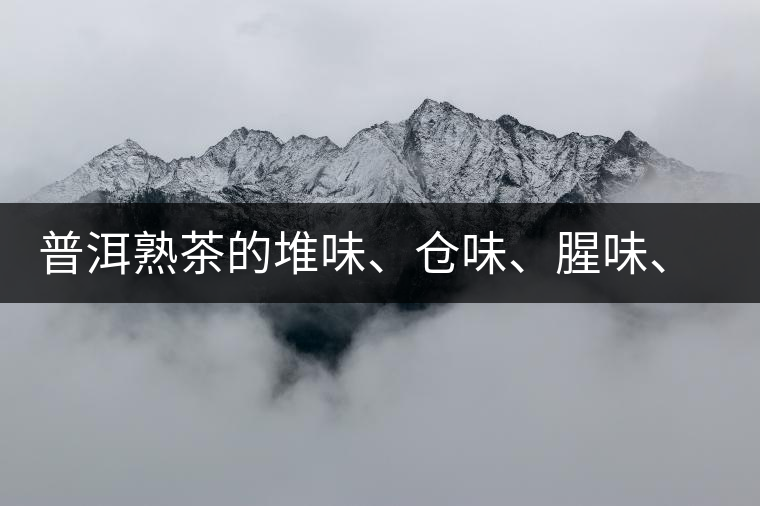 普洱熟茶的堆味、倉味、腥味、糯米味到底是指什么？