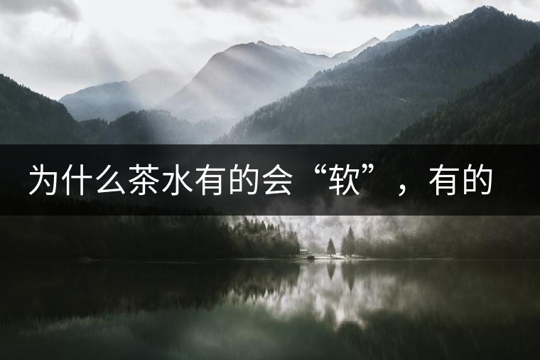 為什么茶水有的會“軟”，有的會“硬”？