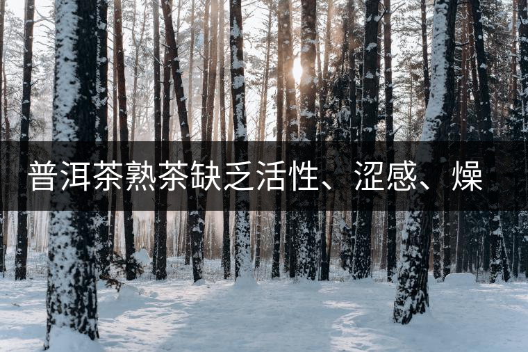 普洱茶熟茶缺乏活性、澀感、燥感突出的原因