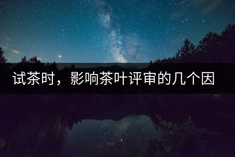 試茶時(shí)，影響茶葉評(píng)審的幾個(gè)因素