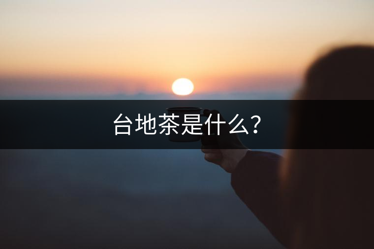 臺(tái)地茶是什么？